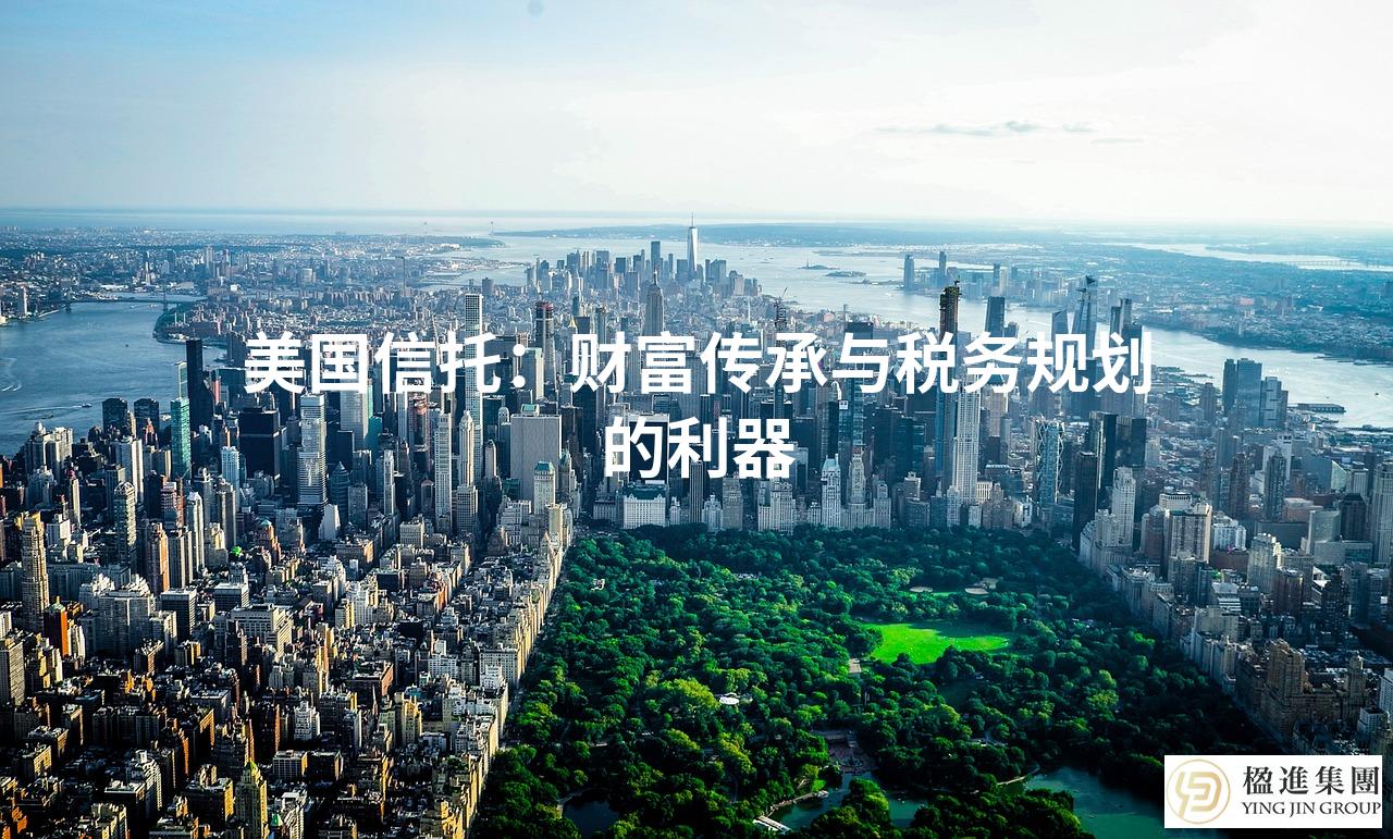 美国信托:财富传承与税务规划的利器