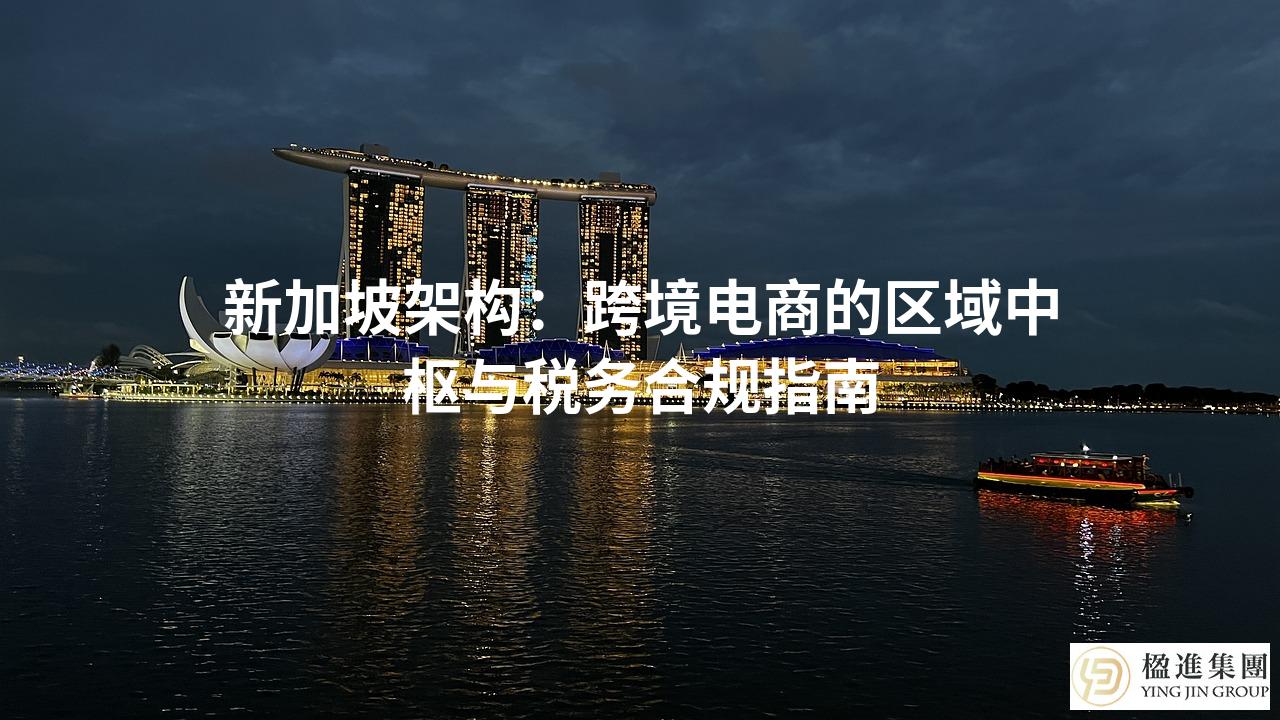 新加坡架构:跨境电商的区域中枢与税务合规指南