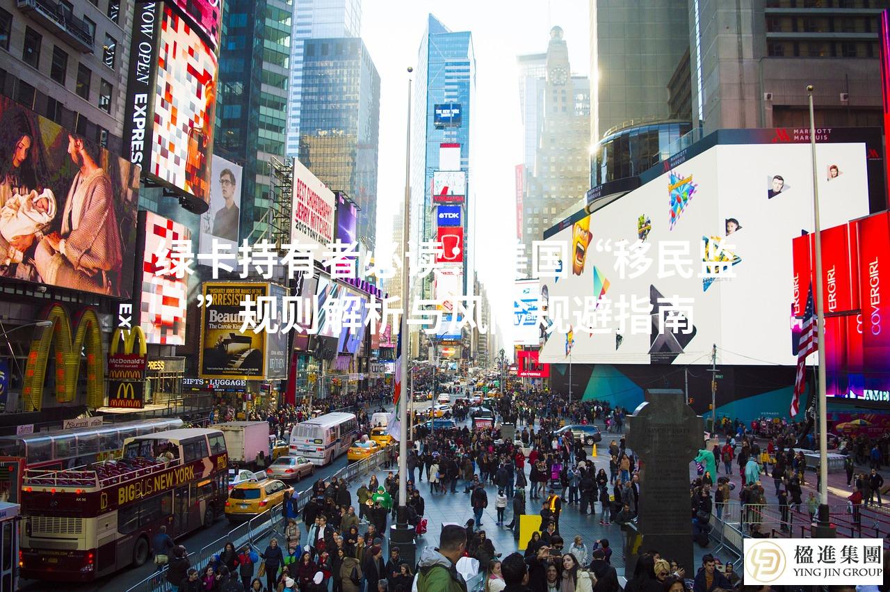绿卡持有者必读:美国“移民监”规则解析与风险规避指南