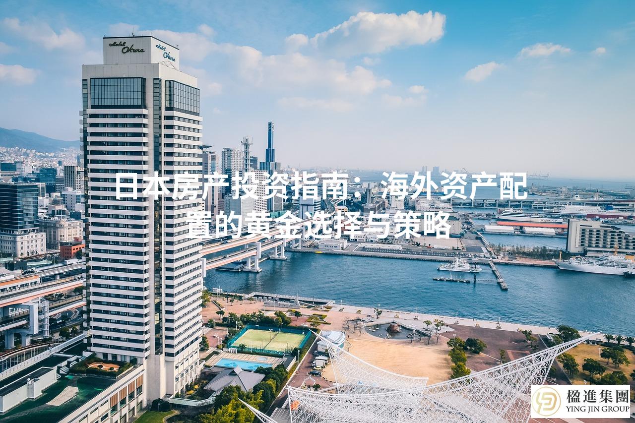 日本房产投资指南:海外资产配置的黄金选择与策略