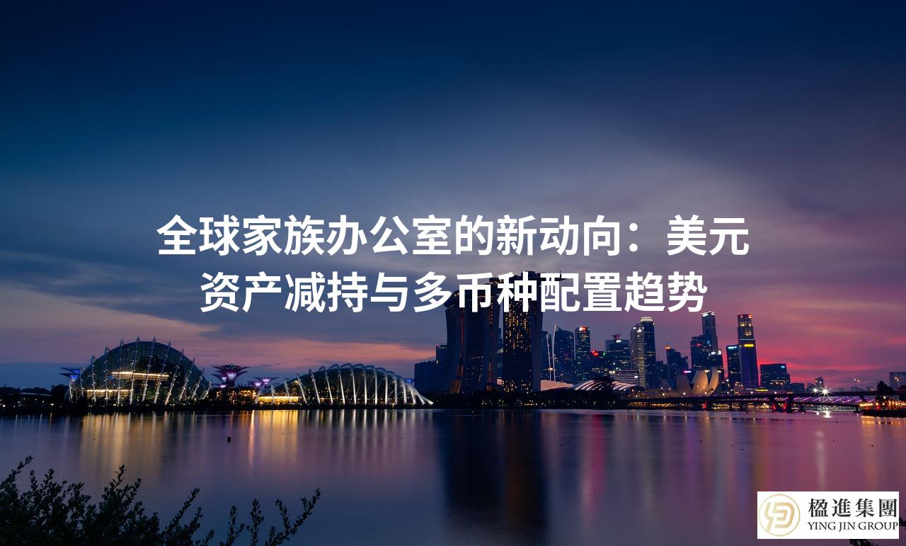 全球家族办公室的新动向:美元资产减持与多币种配置趋势