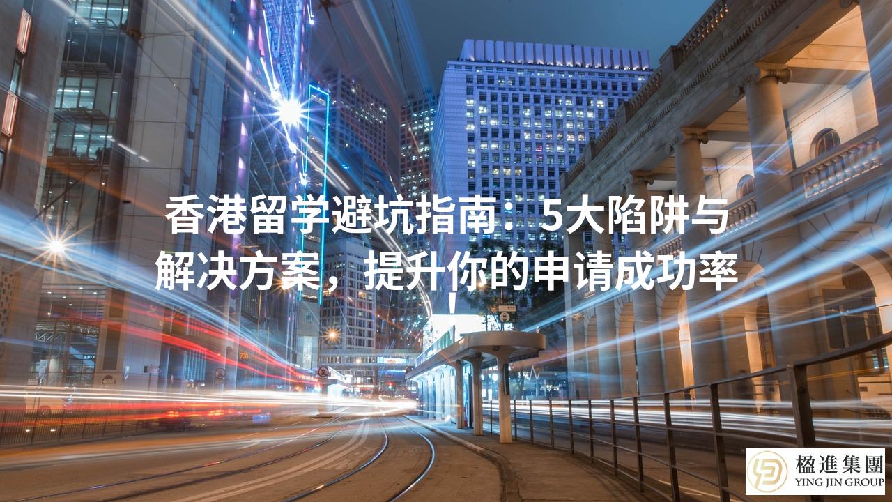 香港留学避坑指南:5大陷阱与解决方案,提升你的申请成功率!