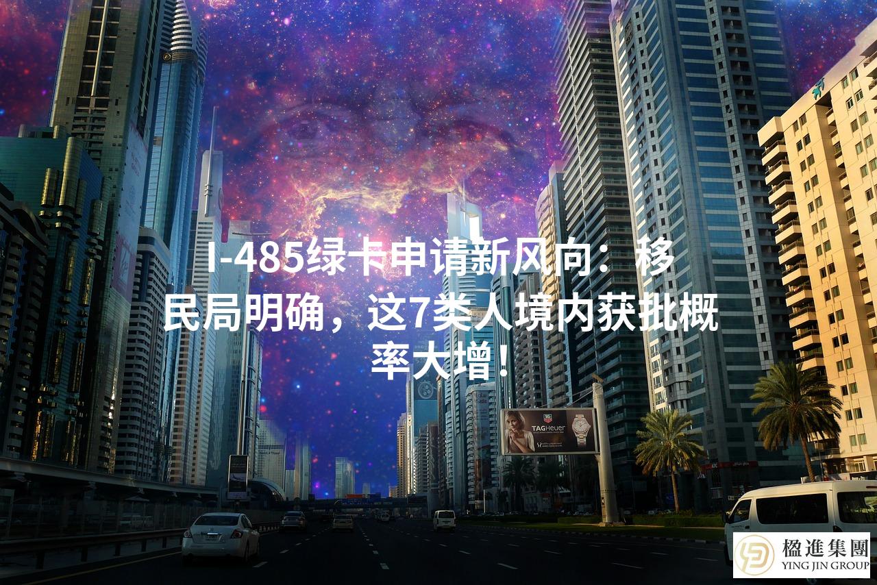 I-485绿卡申请新风向:移民局明确,这7类人境内获批概率大增!