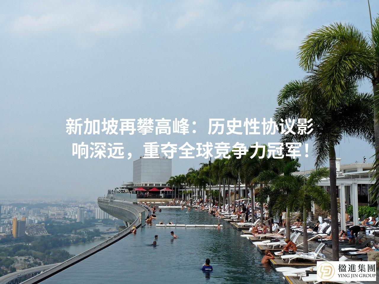 新加坡再攀高峰:历史性协议影响深远,重夺全球竞争力冠军!