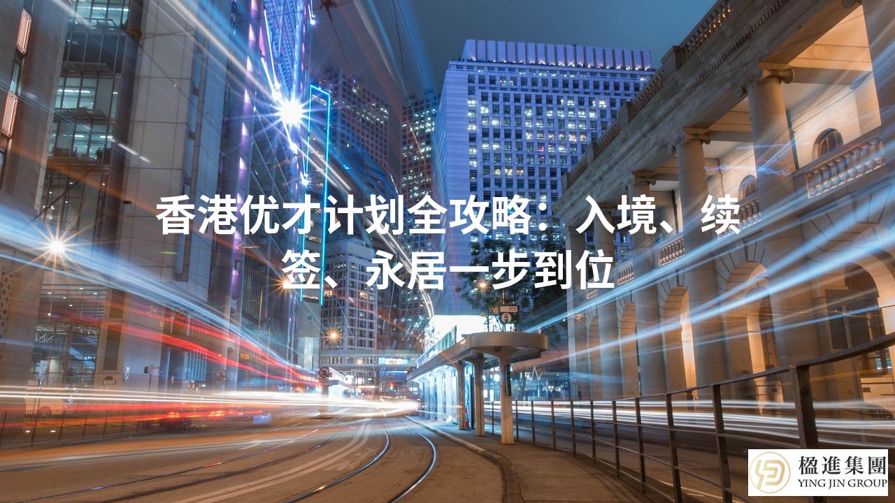 香港优才计划全攻略:入境、续签、永居一步到位
