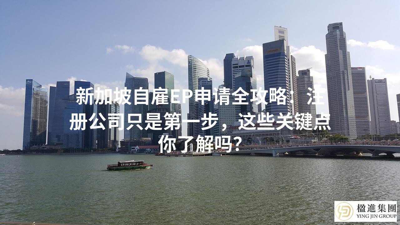新加坡自雇EP申请全攻略：注册公司只是第一步，这些关键点你了解吗？