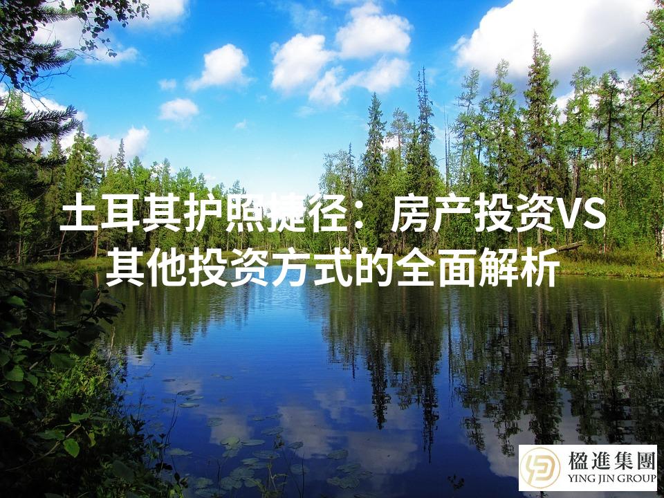 土耳其护照捷径：房产投资VS其他投资方式的全面解析