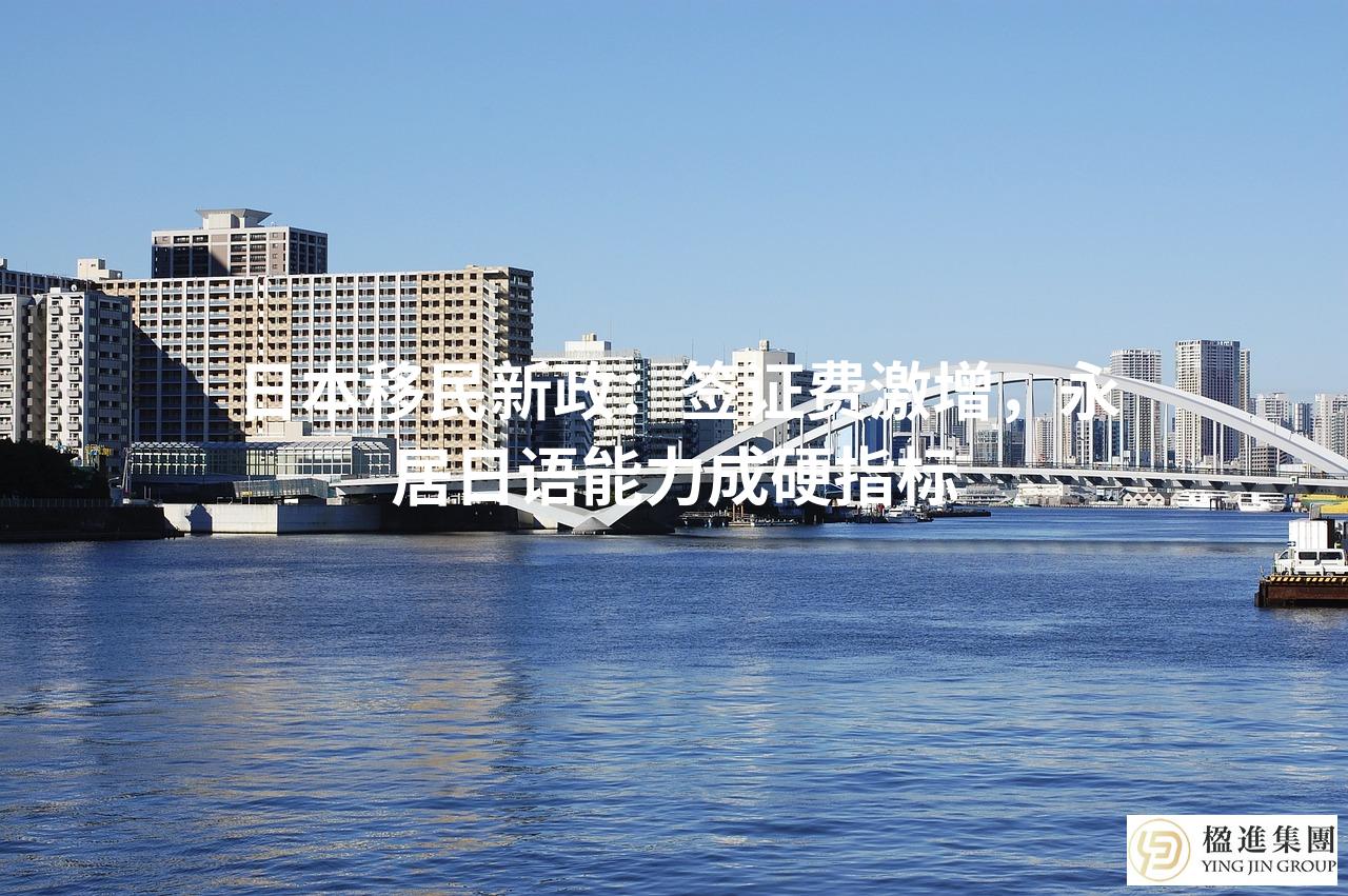 日本移民新政：签证费激增，永居日语能力成硬指标
