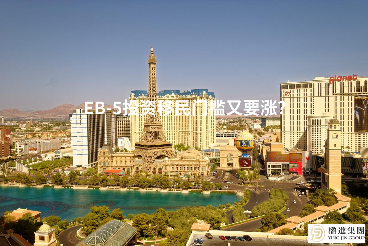 EB-5投资移民门槛又要涨？