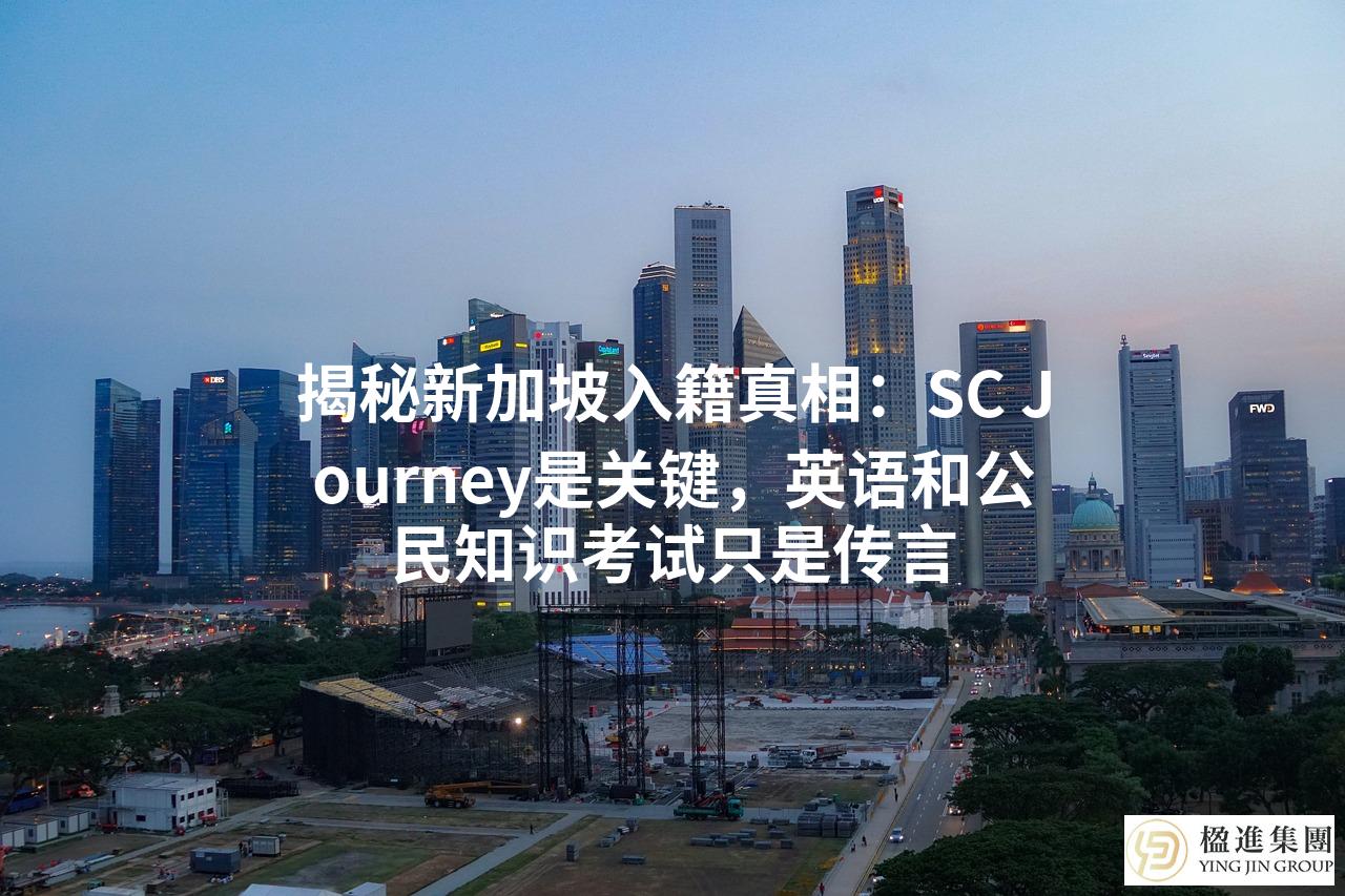 揭秘新加坡入籍真相:SC Journey是关键,英语和公民知识考试只是传言