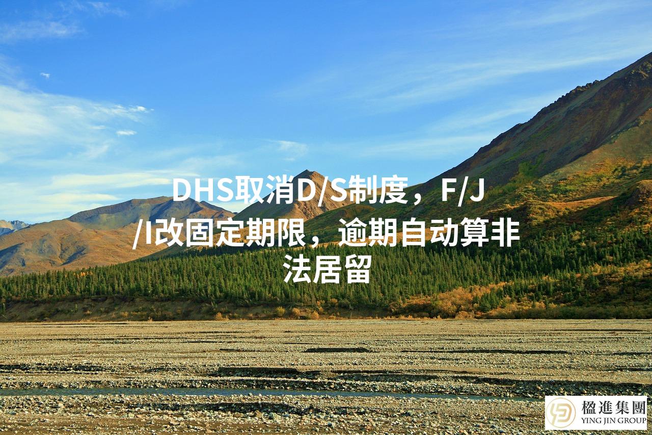DHS取消D/S制度，F/J/I改固定期限，逾期自动算非法居留