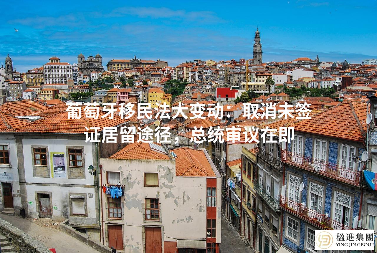 葡萄牙移民法大变动:取消未签证居留途径,总统审议在即