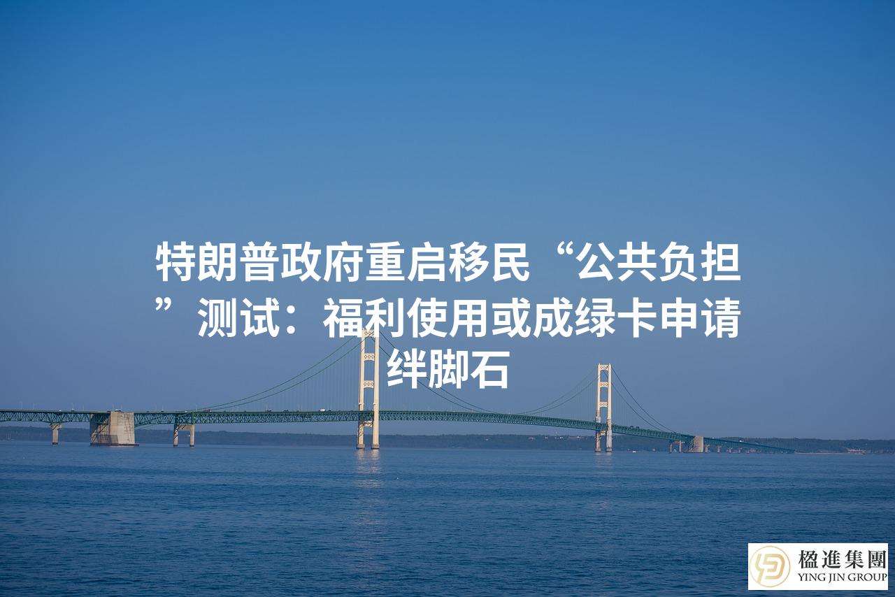 特朗普政府重启移民“公共负担”测试:福利使用或成绿卡申请绊脚石