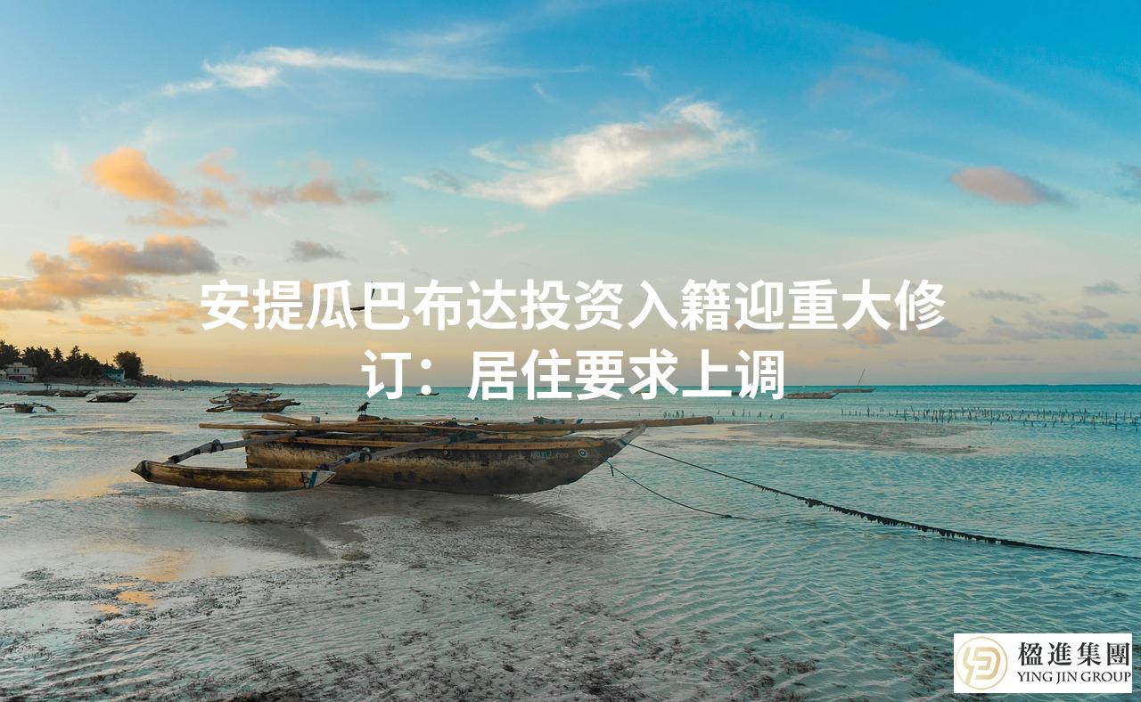 安提瓜巴布达投资入籍迎重大修订:居住要求上调