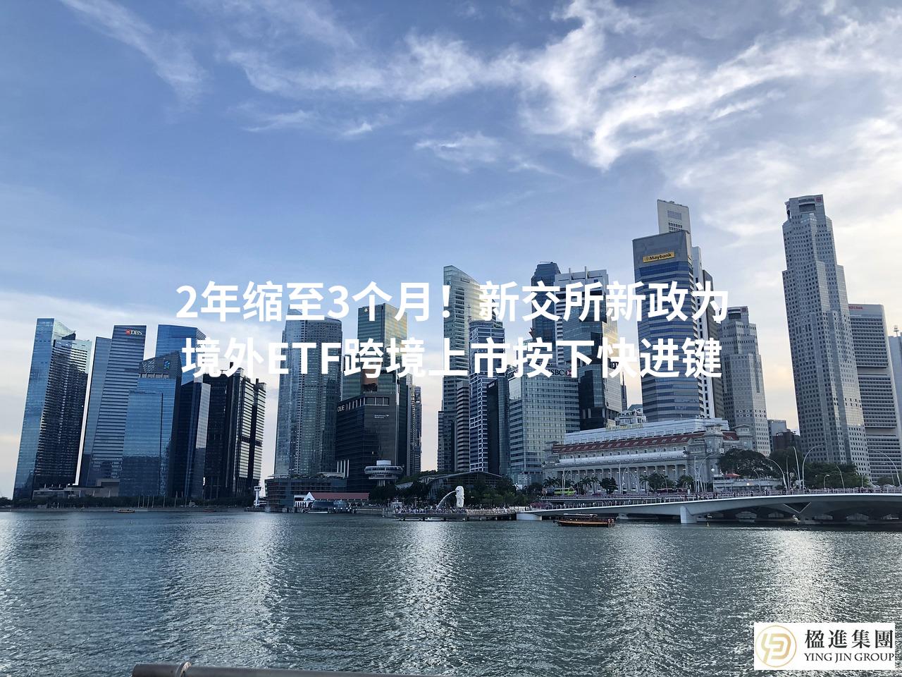 2年缩至3个月!新交所新政为境外ETF跨境上市按下快进键