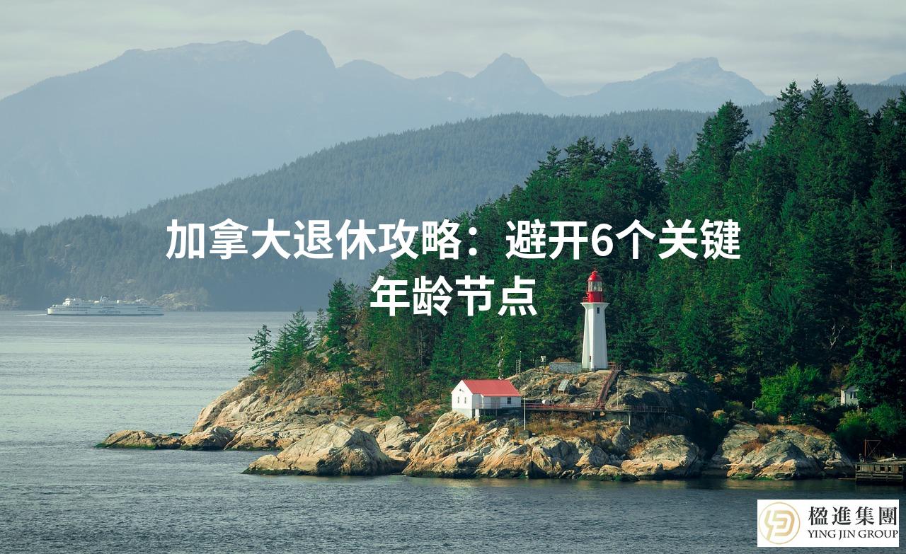 加拿大退休攻略:避开6个关键年龄节点