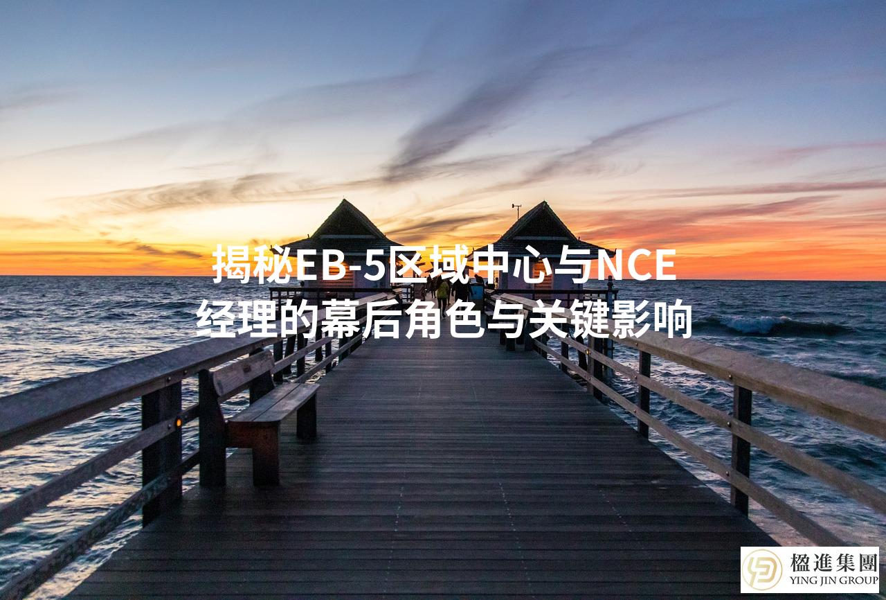 揭秘EB-5区域中心与NCE经理的幕后角色与关键影响