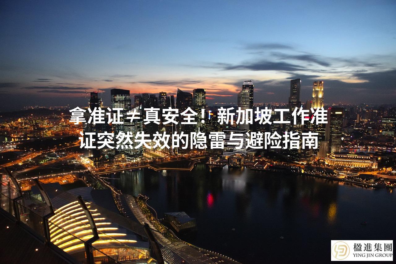 拿准证≠真安全！新加坡工作准证突然失效的隐雷与避险指南