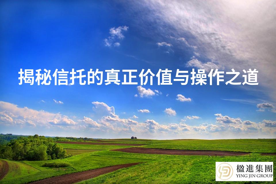 揭秘信托的真正价值与操作之道