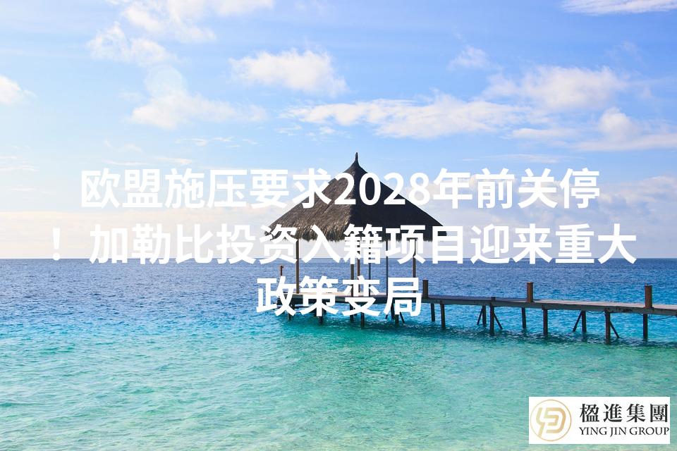 欧盟施压要求2028年前关停！加勒比投资入籍项目迎来重大政策变局