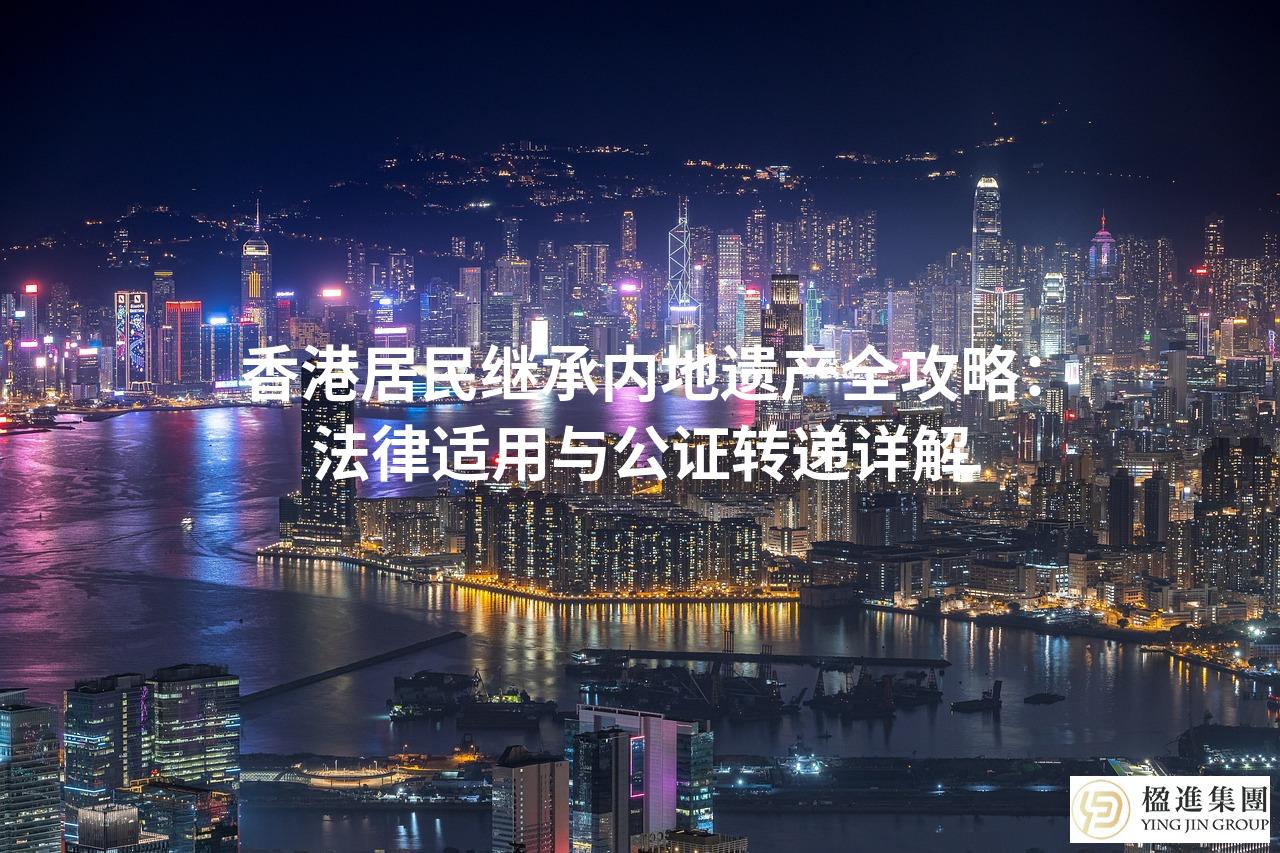 香港居民继承内地遗产全攻略:法律适用与公证转递详解