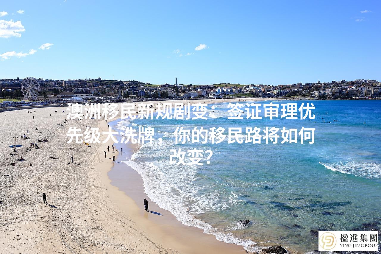 澳洲移民新规剧变:签证审理优先级大洗牌,你的移民路将如何改变?