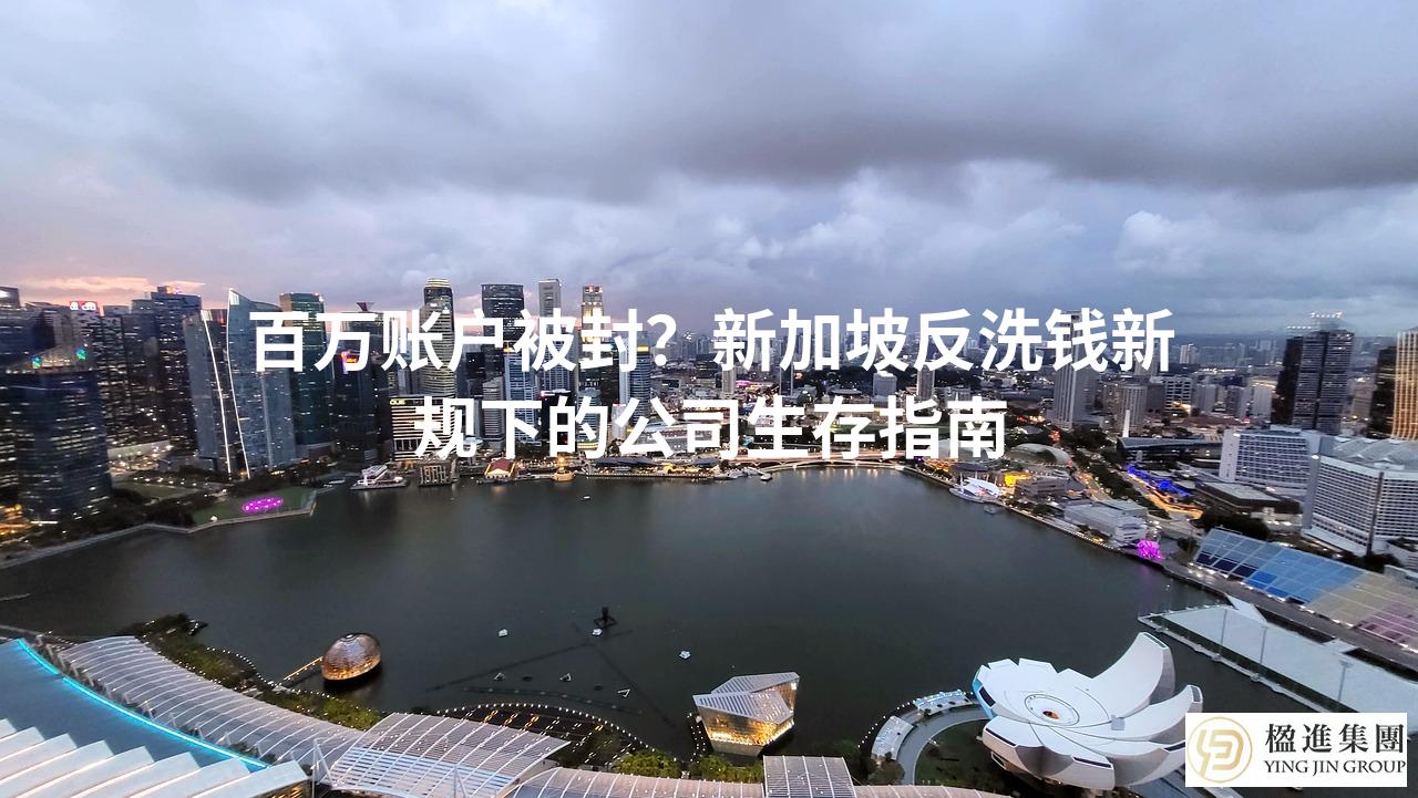 百万账户被封？新加坡反洗钱新规下的公司生存指南
