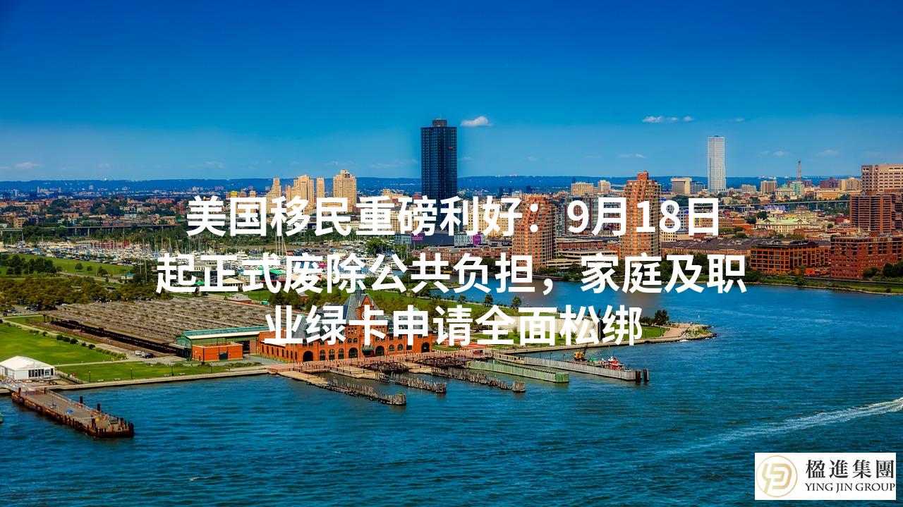 美国移民重磅利好:9月18日起正式废除公共负担,家庭及职业绿卡申请