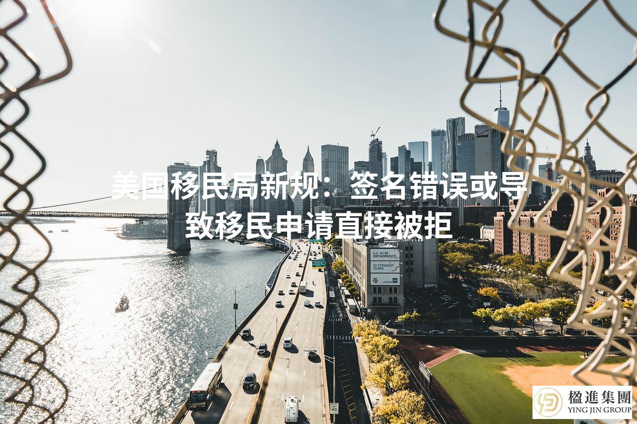 美国移民局新规：签名错误或导致移民申请直接被拒