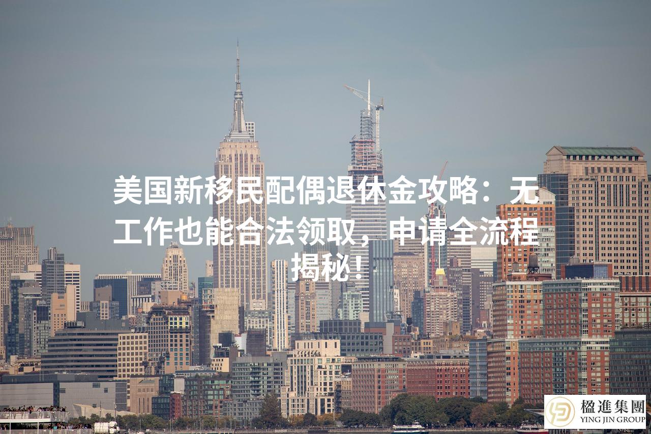 美国新移民配偶退休金攻略：无工作也能合法领取，申请全流程揭秘！