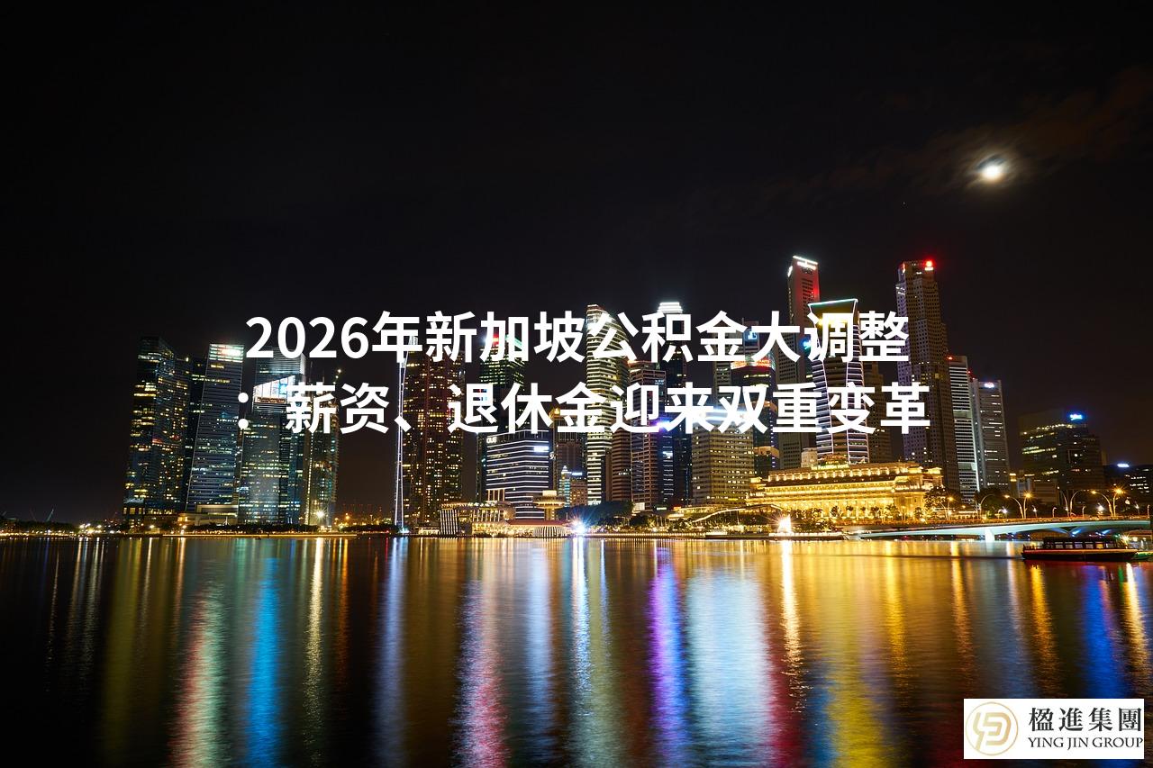2026年新加坡公积金大调整：薪资、退休金迎来双重变革