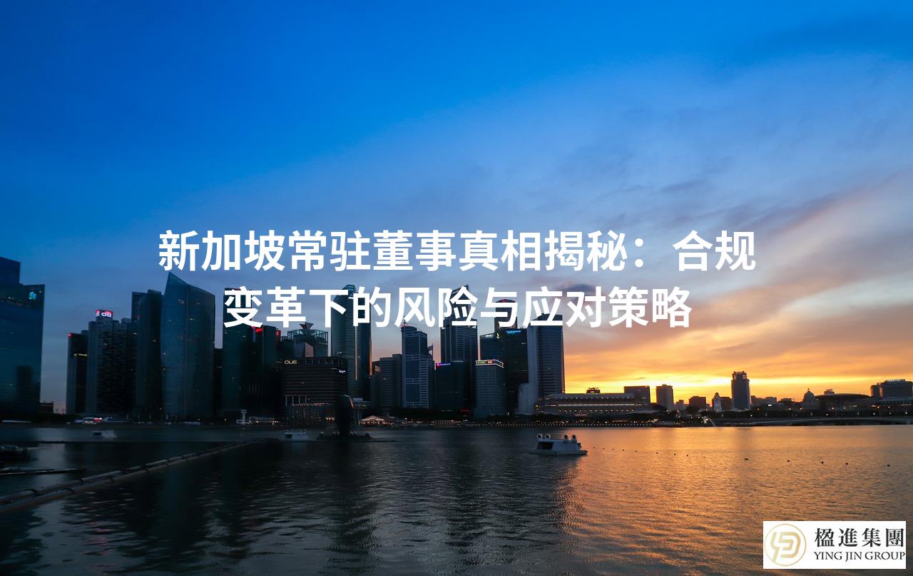 新加坡常驻董事真相揭秘：合规变革下的风险与应对策略