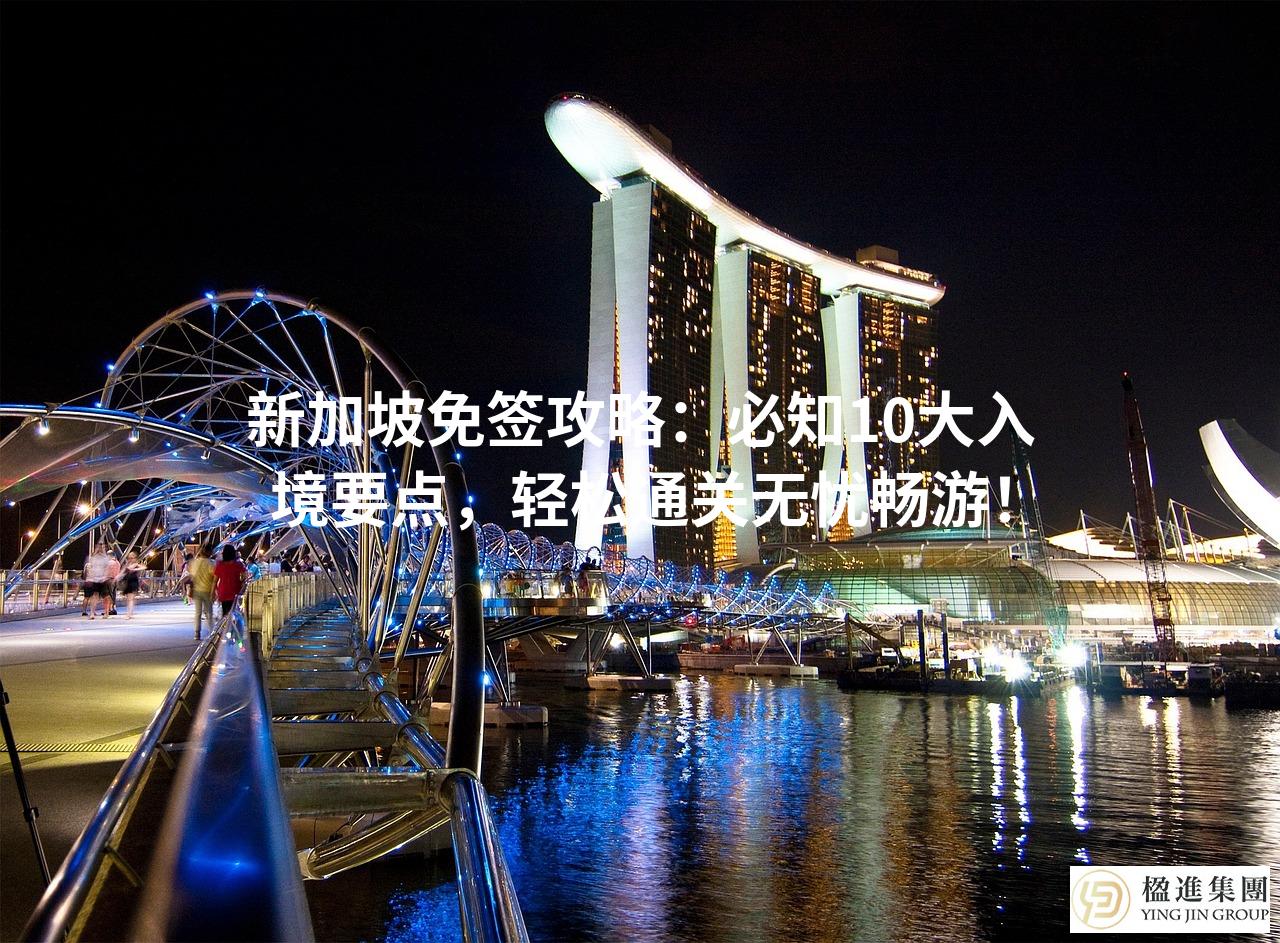 新加坡免签攻略：必知10大入境要点，轻松通关无忧畅游！