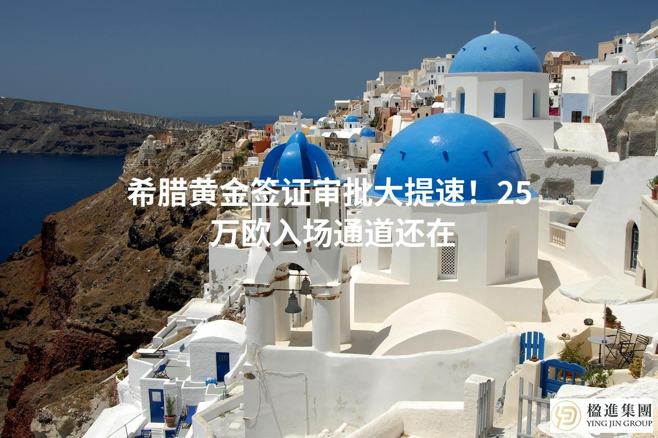 希腊黄金签证审批大提速！25 万欧入场通道还在