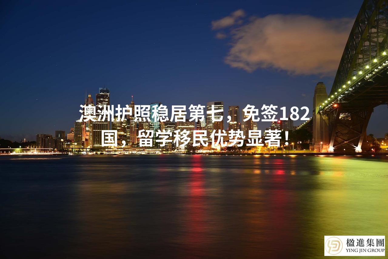澳洲护照稳居第七,免签182国,留学移民优势显著!