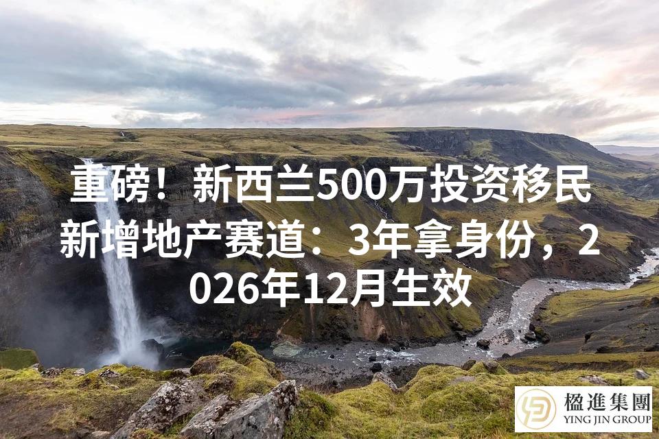 重磅!新西兰500万投资移民新增地产赛道:3年拿身份,2026年12月生效