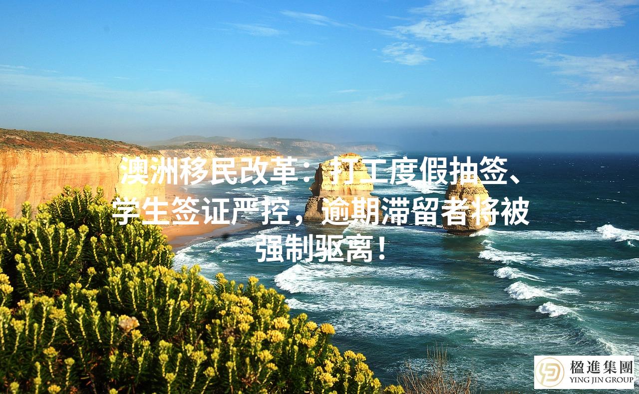 澳洲移民改革:打工度假抽签、学生签证严控,逾期滞留者将被强制驱