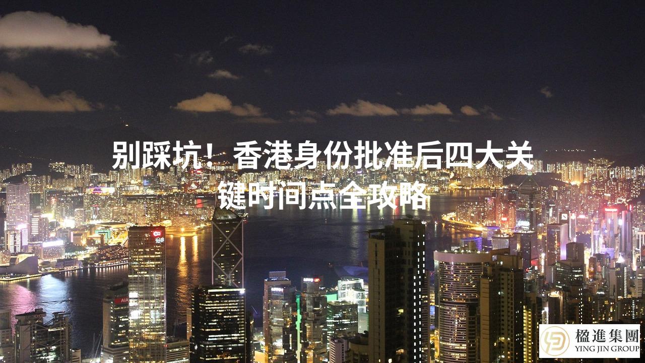 别踩坑!香港身份批准后四大关键时间点全攻略