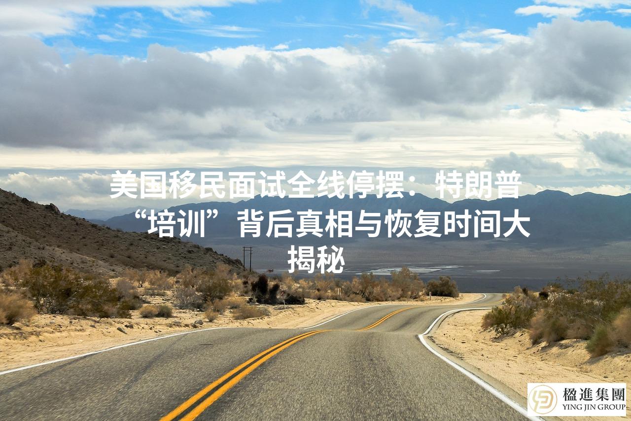 美国移民面试全线停摆：特朗普“培训”背后真相与恢复时间大揭秘