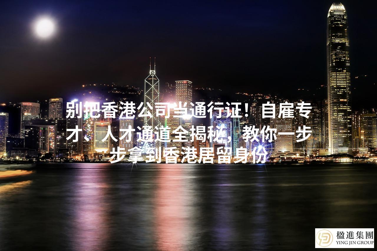 别把香港公司当通行证！自雇专才、人才通道全揭秘，教你一步步拿到