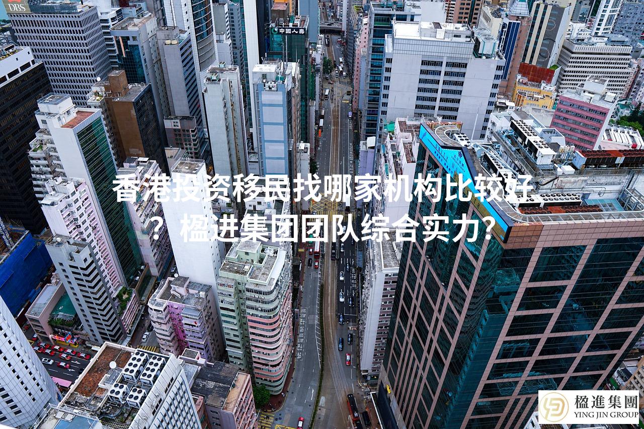 香港投资移民找哪家机构比较好?楹进集团团队综合实力?