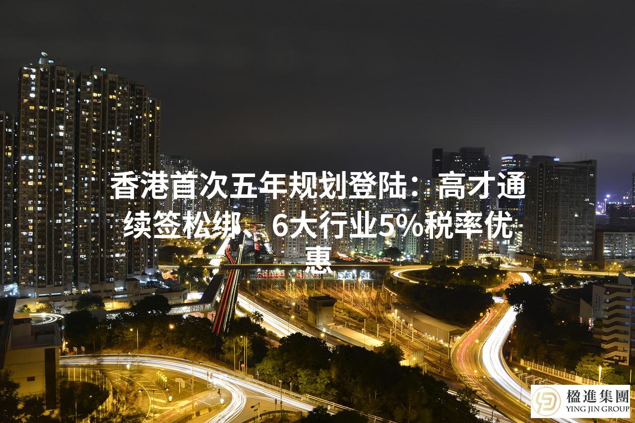 香港首次五年规划登陆:高才通续签松绑、6大行业5%税率优惠