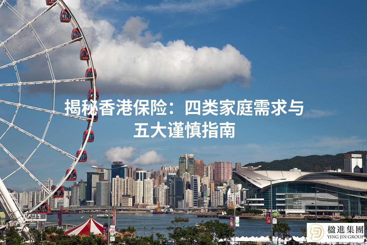 揭秘香港保险:四类家庭需求与五大谨慎指南