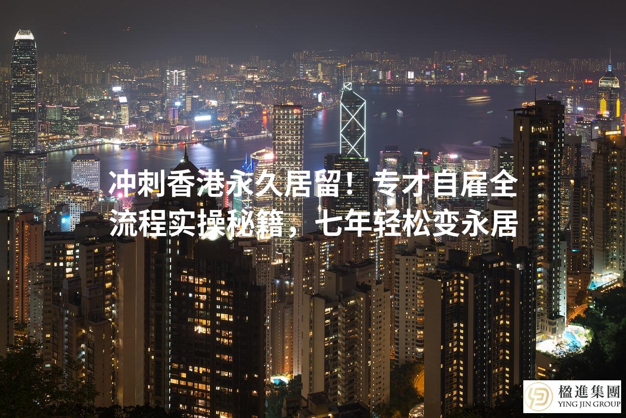 冲刺香港永久居留!专才自雇全流程实操秘籍,七年轻松变永居