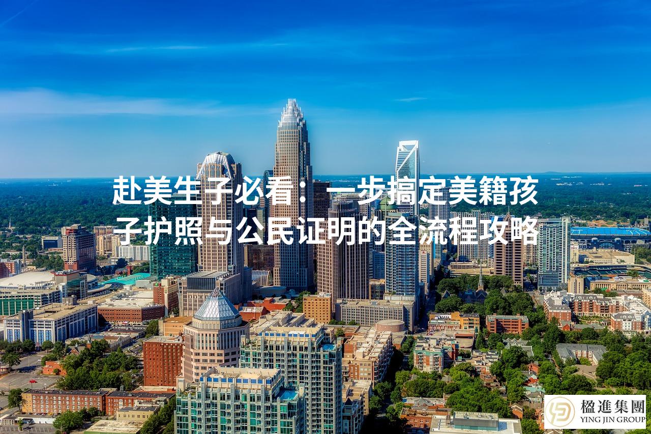 赴美生子必看:一步搞定美籍孩子护照与公民证明的全流程攻略