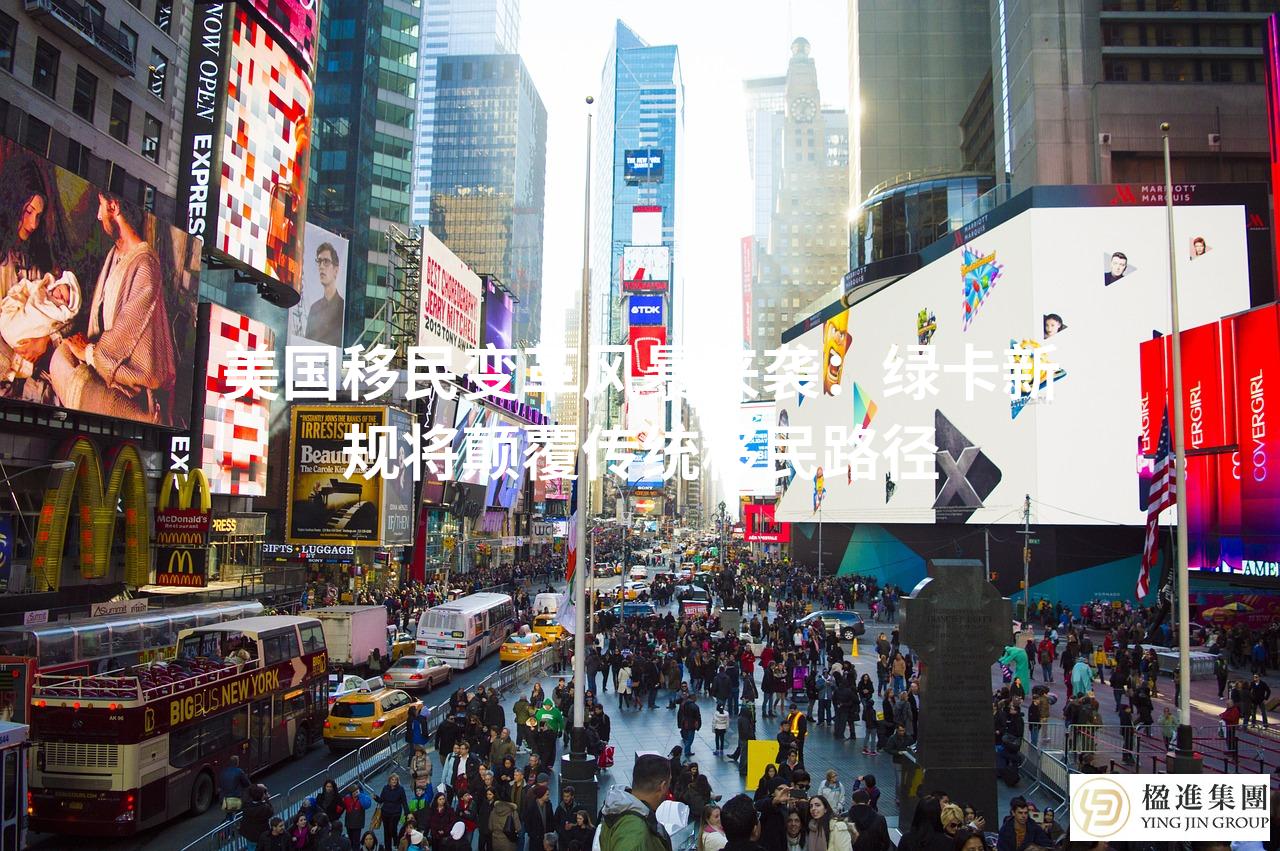 美国移民变革风暴来袭:绿卡新规将颠覆传统移民路径
