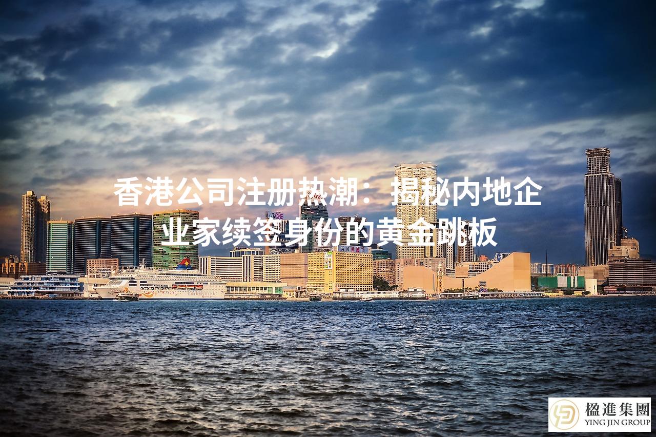 香港公司注册热潮:揭秘内地企业家续签身份的黄金跳板