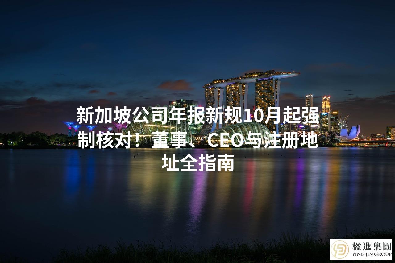 新加坡公司年报新规10月起强制核对!董事、CEO与注册地址全指南