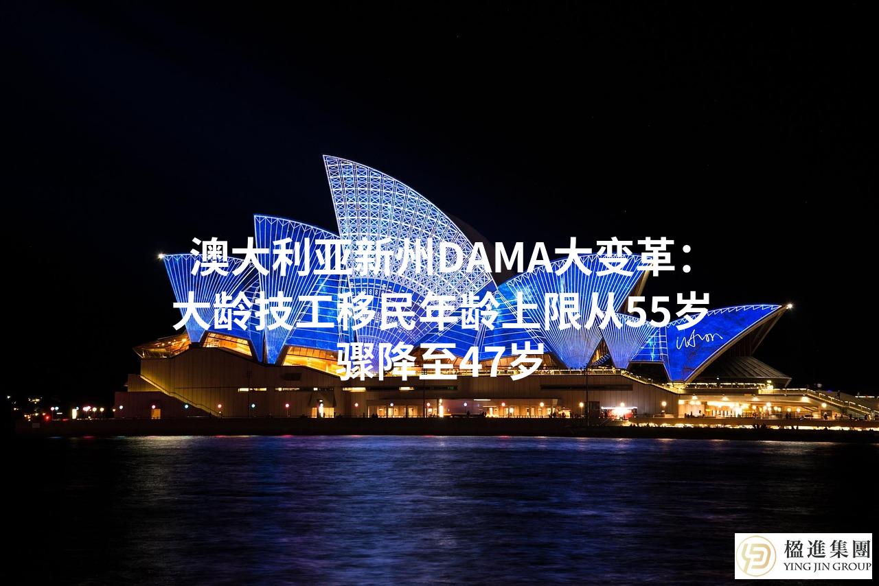 澳大利亚新州DAMA大变革:大龄技工移民年龄上限从55岁骤降至47岁