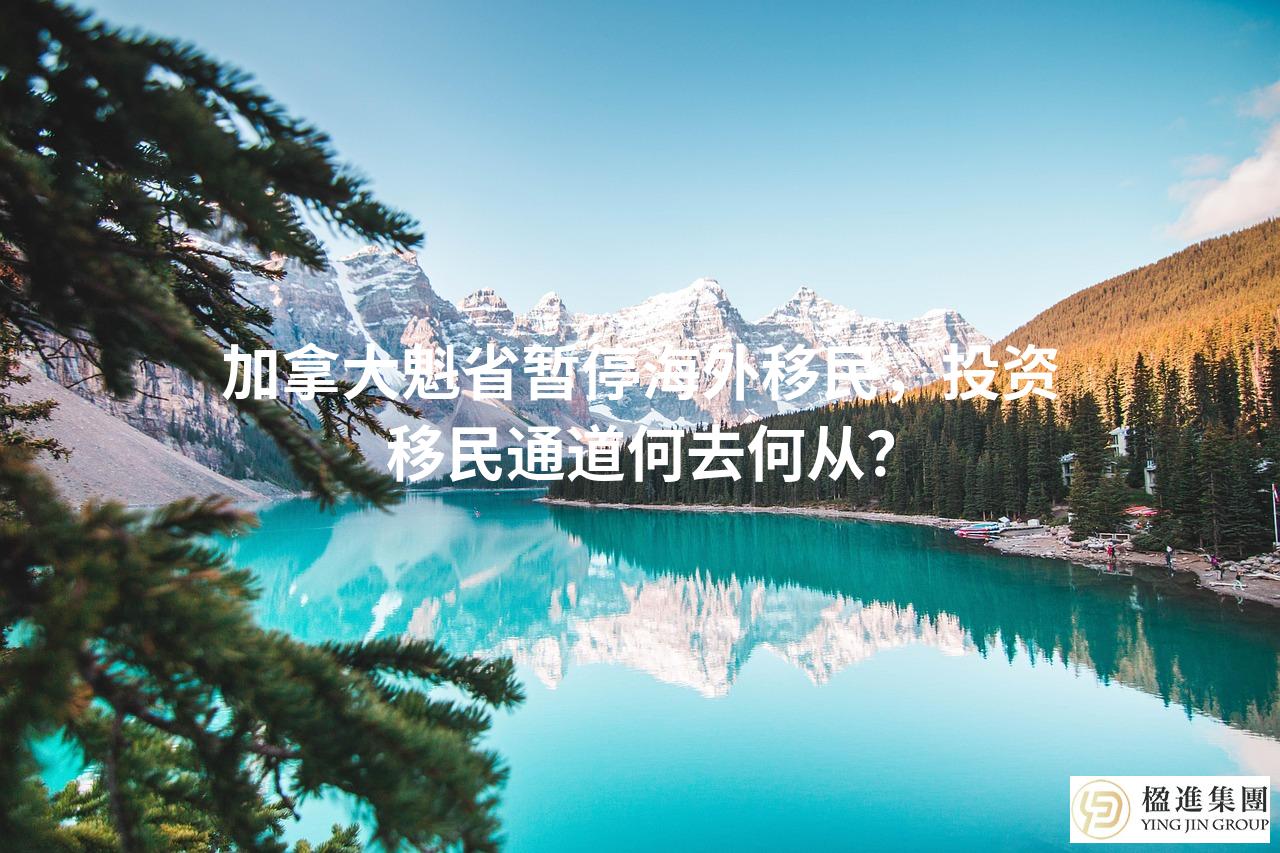 加拿大魁省暂停海外移民,投资移民通道何去何从?